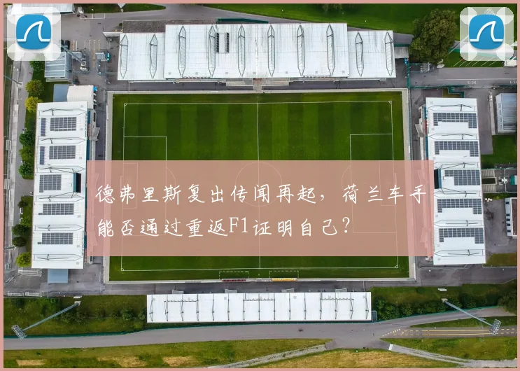 德弗里斯复出传闻再起，荷兰车手能否通过重返F1证明自己？