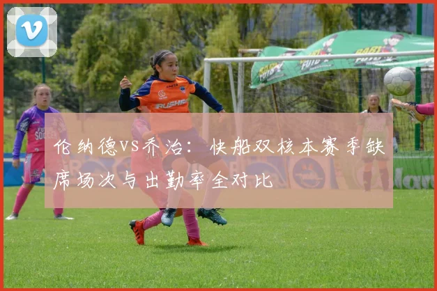 伦纳德vs乔治：快船双核本赛季缺席场次与出勤率全对比